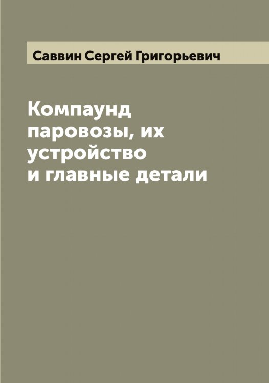 Обложка книги «Компаунд паровозы, их устройство и главные детали» — Саввин Сергей Григорьевич, ISBN 9785519843379
