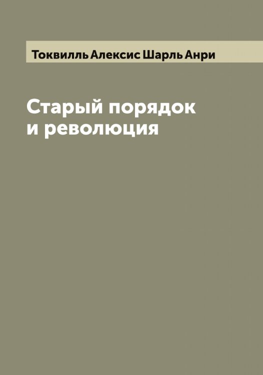 Обложка книги «Старый порядок и революция» — Токвилль Алексис Шарль Анри, ISBN 9785519769631