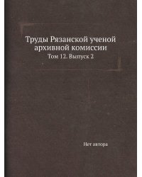 Труды Рязанской ученой архивной комиссии