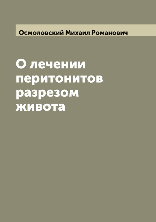 Обложка книги «О лечении перитонитов разрезом живота» — Осмоловский Михаил Романович, ISBN 9785521266784