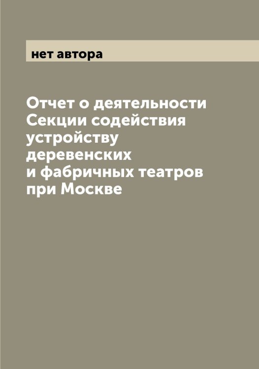 Отчет о деятельности Секции содействия устройству деревенских и фабричных театров при Москве Обложка книги «Отчет о деятельности Секции содействия устройству деревенских и фабричных театров при Москве» — нет автора, ISBN 9785519979535