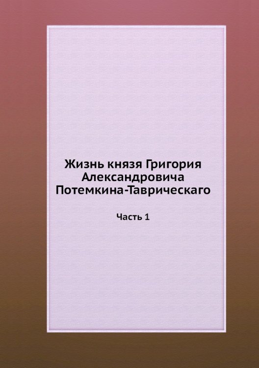 Жизнь князя Григория Александровича Потемкина-Таврическаго