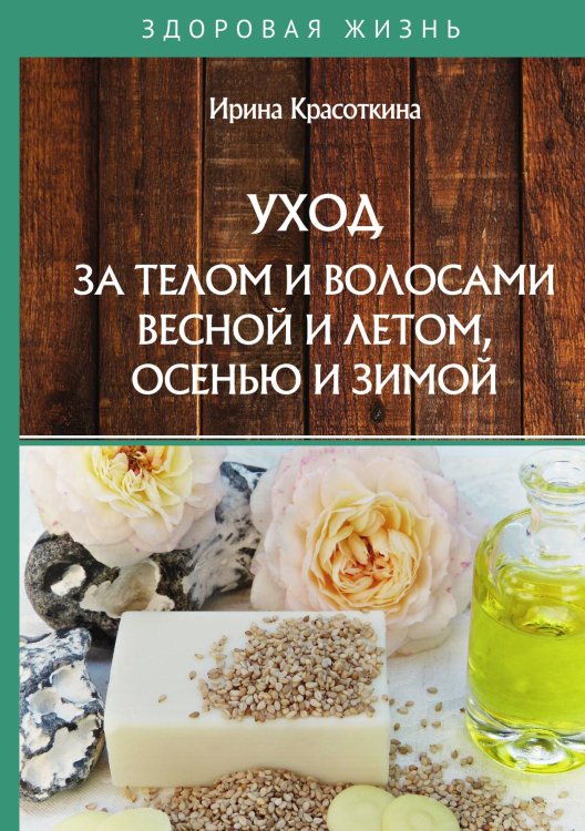 Обложка книги «Уход за телом и волосами весной и летом, осенью и зимой» — И. Красоткина, ISBN 9785521755578