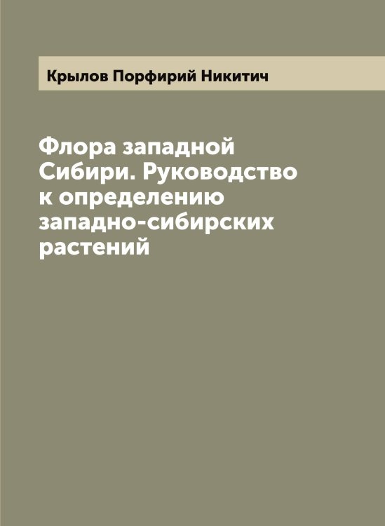 Обложка книги «Флора западной Сибири. Руководство к определению западно-сибирских растений» — Крылов Порфирий Никитич, ISBN 9785519914482