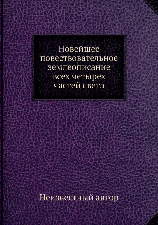 Новейшее повествовательное землеописание всех четырех частей света