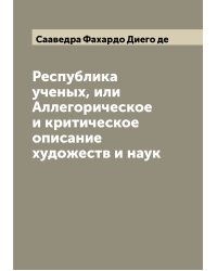 Республика ученых, или Аллегорическое и критическое описание художеств и наук