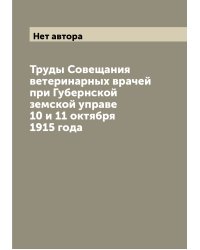 Труды Совещания ветеринарных врачей при Губернской земской управе 10 и 11 октября 1915 года