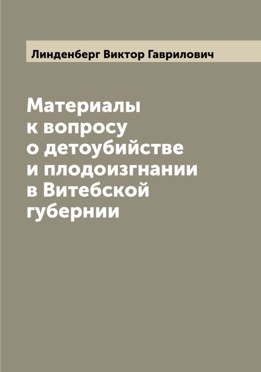 Обложка книги «Материалы к вопросу о детоубийстве и плодоизгнании в Витебской губернии» — Линденберг Виктор Гаврилович, ISBN 9785519934893