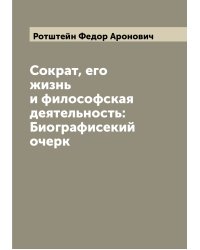 Сократ, его жизнь и философская деятельность: Биографисекий очерк