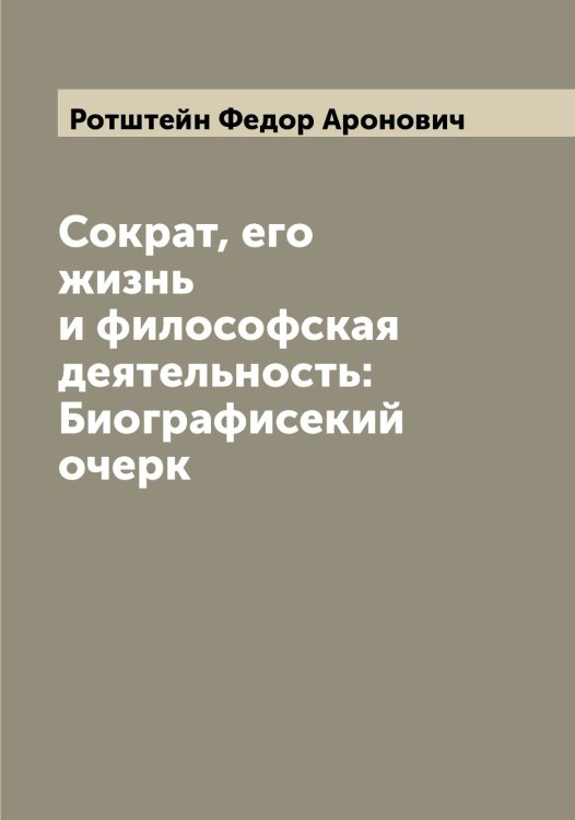 Сократ, его жизнь и философская деятельность: Биографисекий очерк Обложка книги «Сократ, его жизнь и философская деятельность: Биографисекий очерк» — Ротштейн Федор Аронович, ISBN 9785519836432