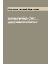 Устав военно-судебный I, II, III и IV разделы, высочайше утвержденные 8 марта 1883 г., 13 марта 1884 г. и 9 июля 1885 г., разъясненный и дополненный мотивами, послужившими его основанием и вызвавшими его последующие изменениями