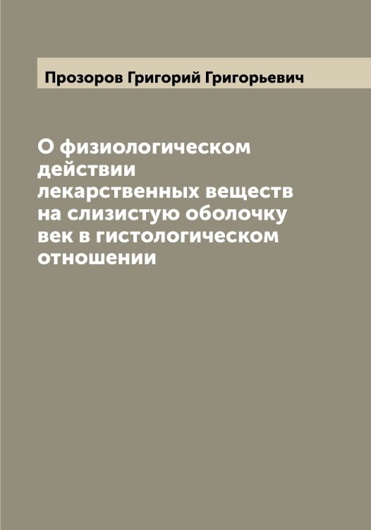Обложка книги «О физиологическом действии лекарственных веществ на слизистую оболочку век в гистологическом отношении» — Прозоров Григорий Григорьевич, ISBN 9785519796521