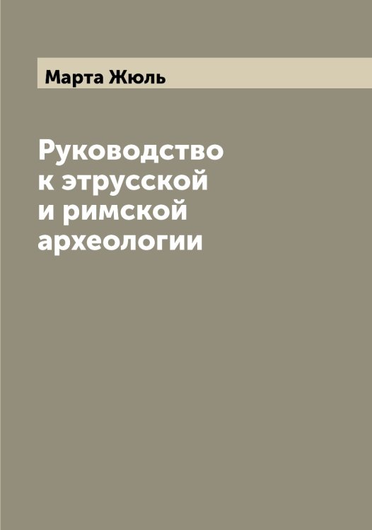 Обложка книги «Руководство к этрусской и римской археологии» — Марта Жюль, ISBN 9785519955621