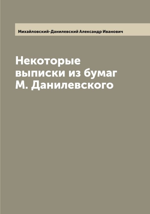 Обложка книги «Некоторые выписки из бумаг М. Данилевского» — Михайловский-Данилевский Александр Иванович, ISBN 9785519969857
