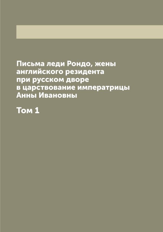 Обложка книги «Письма леди , жены английского резидента при русском дворе в царствование императрицы Анны Ивановны» — Рондо, ISBN 9785519811866