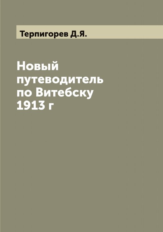 Обложка книги «Новый путеводитель по Витебску 1913 г» — Терпигорев Д.Я., ISBN 9785519765510