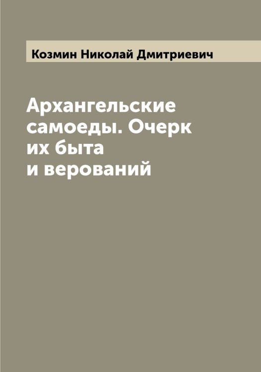 Обложка книги «Архангельские самоеды. Очерк их быта и верований» — Козмин Николай Дмитриевич, ISBN 9785519897204