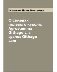 О семенах полевого куколя. Agrostemma Githago L. s. Lychus Githago Lam