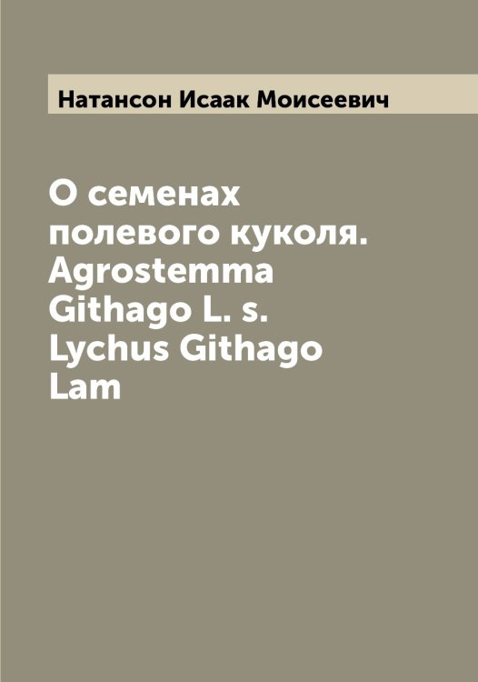 Обложка книги «О семенах полевого куколя. Agrostemma Githago L. s. Lychus Githago Lam» — Натансон Исаак Моисеевич, ISBN 9785519986847