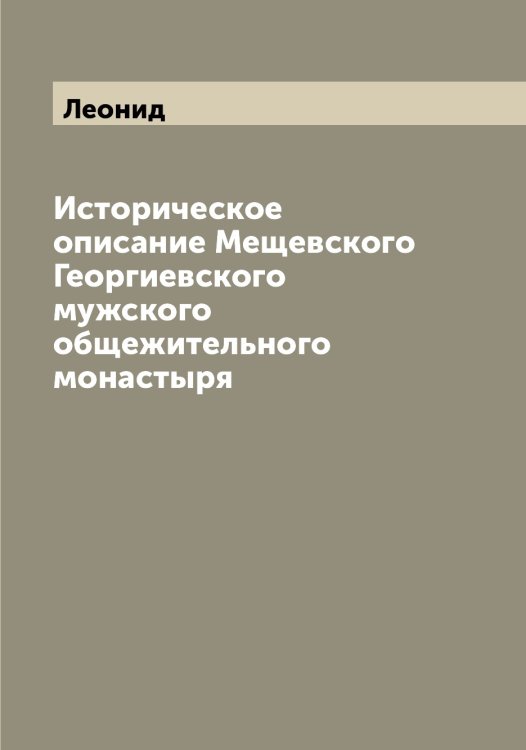 Обложка книги «Историческое описание Мещевского Георгиевского мужского общежительного монастыря» — Леонид, ISBN 9785519931069