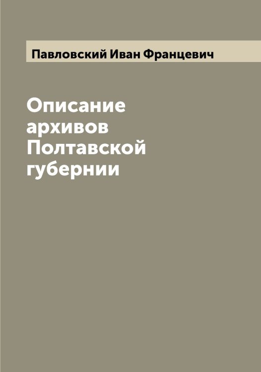 Обложка книги «Описание архивов Полтавской губернии» — Павловский Иван Францевич, ISBN 9785521270293