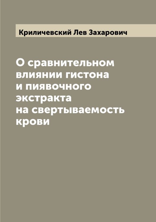 Обложка книги «О сравнительном влиянии гистона и пиявочного экстракта на свертываемость крови» — Криличевский Лев Захарович, ISBN 9785519911733