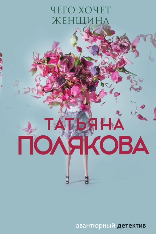 Обложка книги «Чего хочет женщина» — Полякова Татьяна Викторовна, ISBN 9785042199202