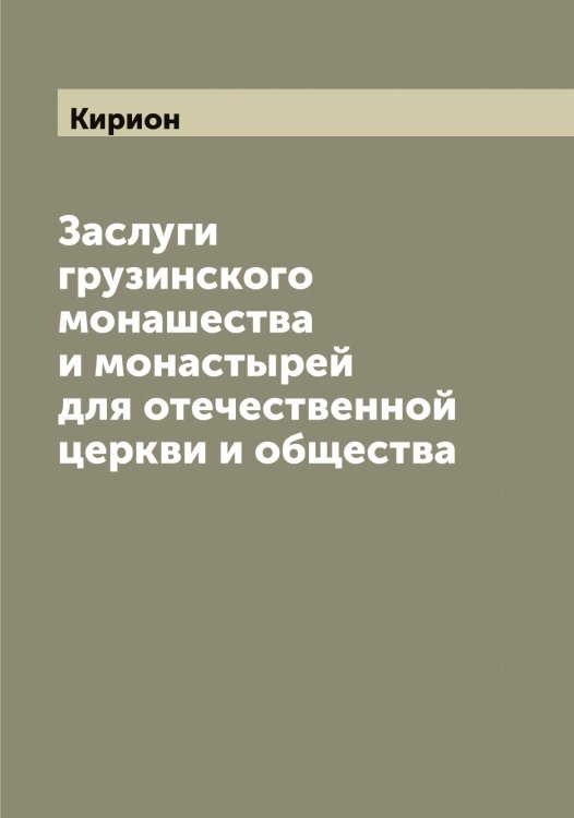 Обложка книги «Заслуги грузинского монашества и монастырей для отечественной церкви и общества» — Кирион, ISBN 9785519891127