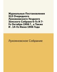Журнальные Постановления XLII Очередного Лукояновского Уездного Земского Собраня 6-Го И 7-Го Октября 1906 Г., а Также И . 14-Го Июня 1906 Года