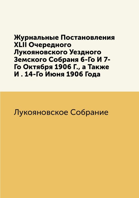 Журнальные Постановления XLII Очередного Лукояновского Уездного Земского Собраня 6-Го И 7-Го Октября 1906 Г., а Также И . 14-Го Июня 1906 Года