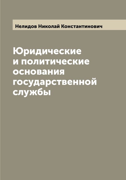 Обложка книги «Юридические и политические основания государственной службы» — Нелидов Николай Константинович, ISBN 9785519989398