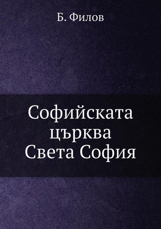 Обложка книги «Софийската църква Света София» — Б. Филов, ISBN 9785885015295