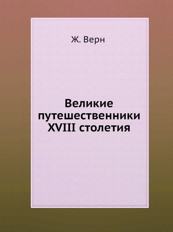 Великие путешественники XVIII столетия