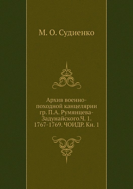 Архив военно-походной канцелярии гр. П.А. Румянцева-Задунайского.Ч. 1. 1767-1769. ЧОИДР. Кн. 1