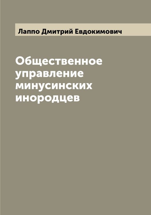 Обложка книги «Общественное управление минусинских инородцев» — Лаппо Дмитрий Евдокимович, ISBN 9785519924672