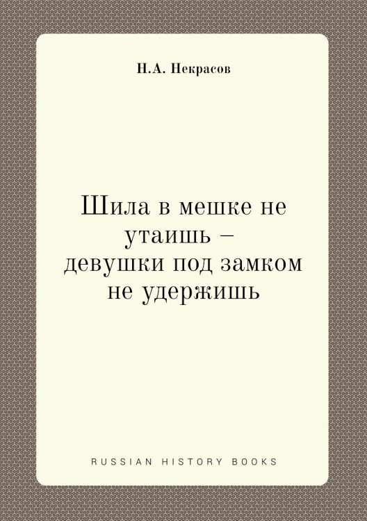 Обложка книги «Шила в мешке не утаишь – девушки под замком не удержишь» — Н.А. Некрасов, ISBN 9785458041515