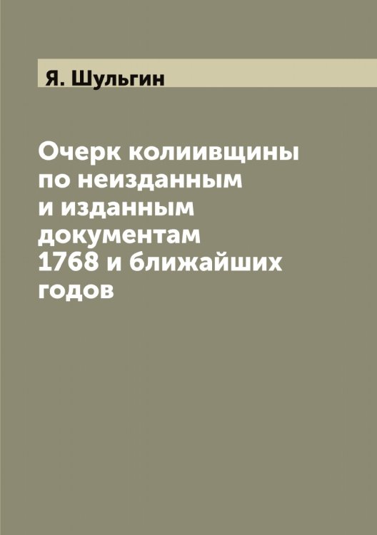 Обложка книги «Очерк колиивщины по неизданным и изданным документам 1768 и ближайших годов» — Я. Шульгин, ISBN 9785521387182