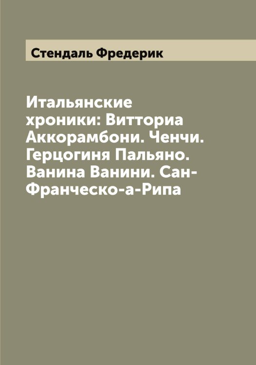 Итальянские хроники: Витториа Аккорамбони. Ченчи. Герцогиня Пальяно. Ванина Ванини. Сан-Франческо-а-Рипа Обложка книги «Итальянские хроники: Витториа Аккорамбони. Ченчи. Герцогиня Пальяно. Ванина Ванини. Сан-Франческо-а-Рипа» — Стендаль Фредерик, ISBN 9785519754262