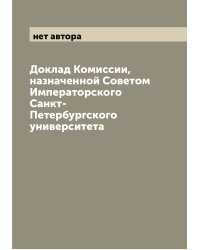 Доклад Комиссии, назначенной Советом Императорского Санкт-Петербургского университета