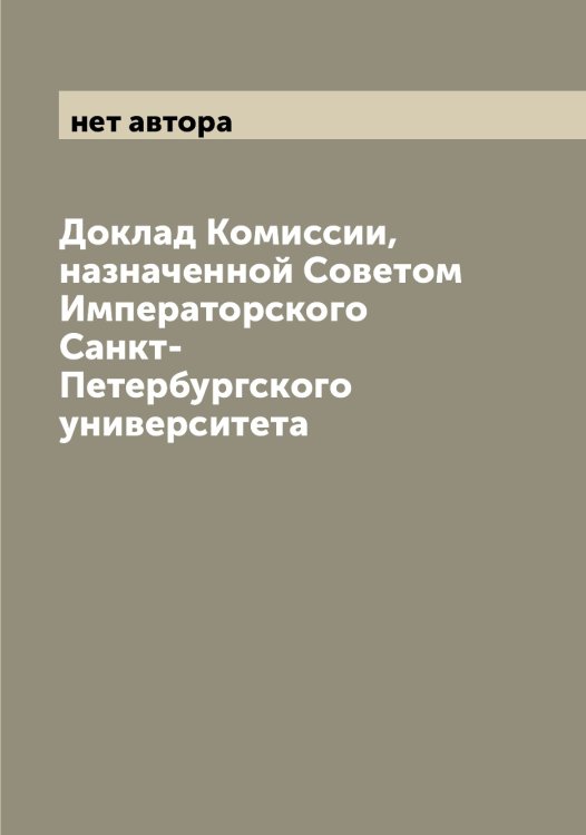 Обложка книги «Доклад Комиссии, назначенной Советом Императорского Санкт-Петербургского университета» — нет автора, ISBN 9785521278893