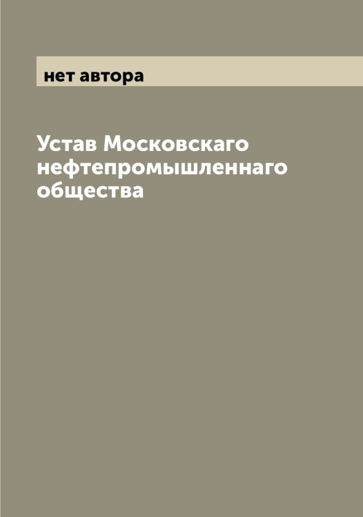 Обложка книги «Устав Московскаго нефтепромышленнаго общества» — нет автора, ISBN 9785519979474