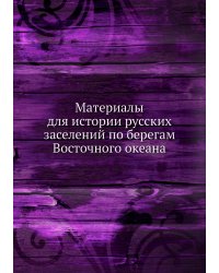 Материалы для истории русских заселений по берегам Восточного океана