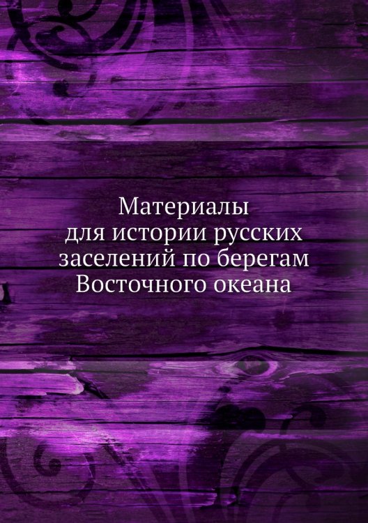 Материалы для истории русских заселений по берегам Восточного океана
