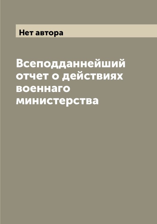 Обложка книги «Всеподданнейший отчет о действиях военнаго министерства» — Нет автора, ISBN 9785519815604