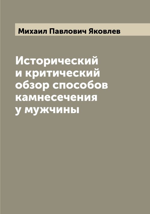 Обложка книги «Исторический и критический обзор способов камнесечения у мужчины» — Михаил Павлович Яковлев, ISBN 9785521396191