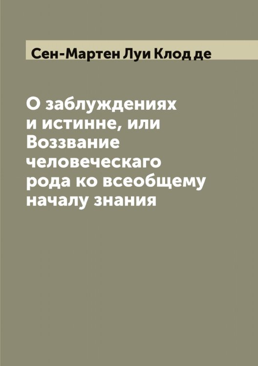 Обложка книги «О заблуждениях и истинне, или Воззвание человеческаго рода ко всеобщему началу знания» — Сен-Мартен Луи Клод де, ISBN 9785519853392