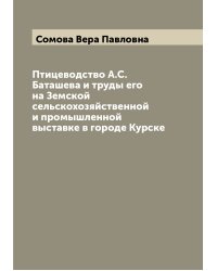 Птицеводство А.С. Баташева и труды его на Земской сельскохозяйственной и промышленной выставке в городе Курске