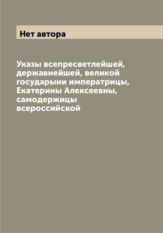 Обложка книги «Указы всепресветлейшей, державнейшей, великой государыни императрицы, Екатерины Алексеевны, самодержицы всероссийской» — Нет автора, ISBN 9785519828321