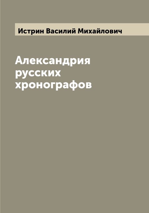 Обложка книги «Александрия русских хронографов» — Истрин Василий Михайлович, ISBN 9785519874236