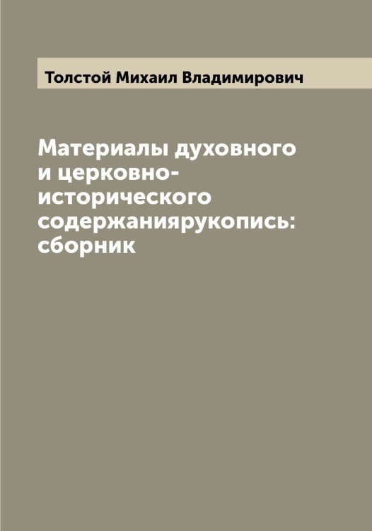 Обложка книги «Материалы духовного и церковно-исторического содержаниярукопись: сборник» — Толстой Михаил Владимирович, ISBN 9785519772532